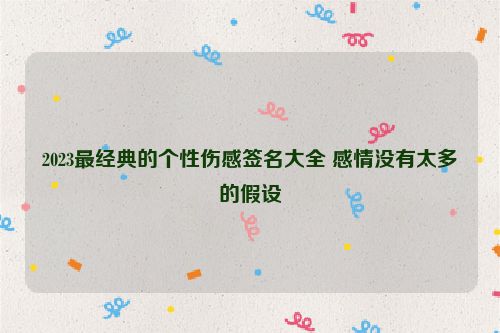 2023最经典的个性伤感签名大全 感情没有太多的假设