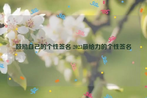 鼓励自己的个性签名 2023最给力的个性签名