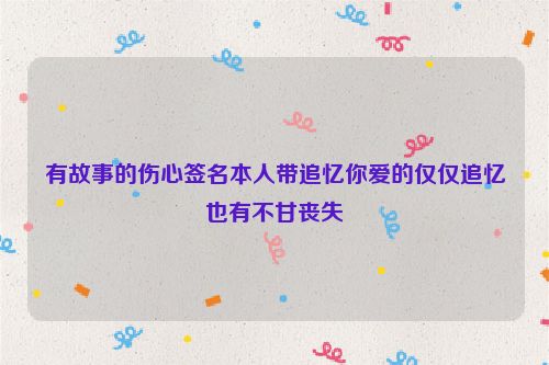 有故事的伤心签名本人带追忆你爱的仅仅追忆也有不甘丧失