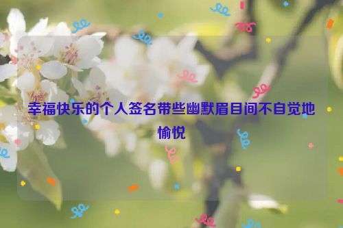 幸福快乐的个人签名带些幽默眉目间不自觉地愉悦