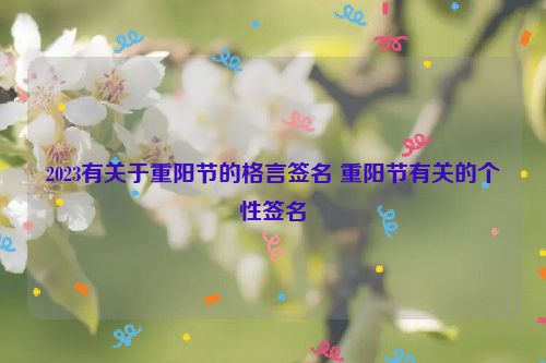 2023有关于重阳节的格言签名 重阳节有关的个性签名