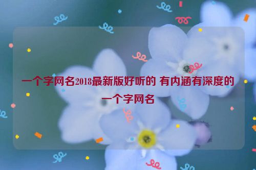 一个字网名2018最新版好听的 有内涵有深度的一个字网名