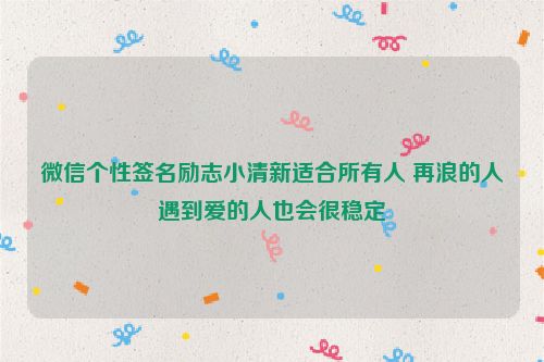 微信个性签名励志小清新适合所有人 再浪的人遇到爱的人也会很稳定