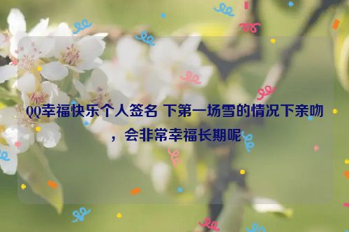 QQ幸福快乐个人签名 下第一场雪的情况下亲吻，会非常幸福长期呢