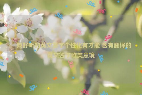 經典好听的英文签字个性化有才能 含有翻译的英文签字唯美意境