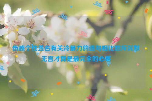 伤感个性签名有关冷暴力的语句相比怒斥沉默无言才算是最完全的心寒