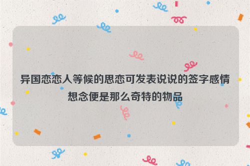 异国恋恋人等候的思恋可发表说说的签字感情想念便是那么奇特的物品