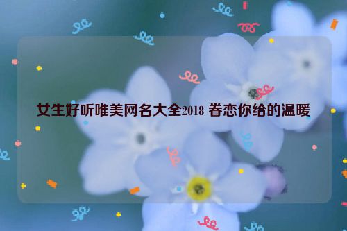 女生好听唯美网名大全2018 眷恋你给的温暖