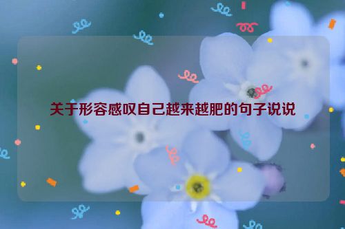 关于形容感叹自己越来越肥的句子说说