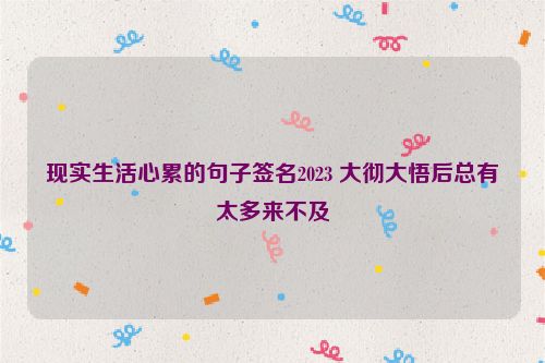 现实生活心累的句子签名2023 大彻大悟后总有太多来不及