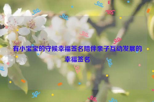 有小宝宝的守候幸福签名陪伴亲子互动发展的幸福签名