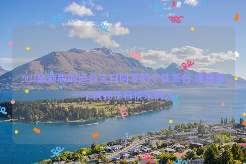 2023最新版的适合生日时发的个性签名 你是第一个祝我生日快乐的人