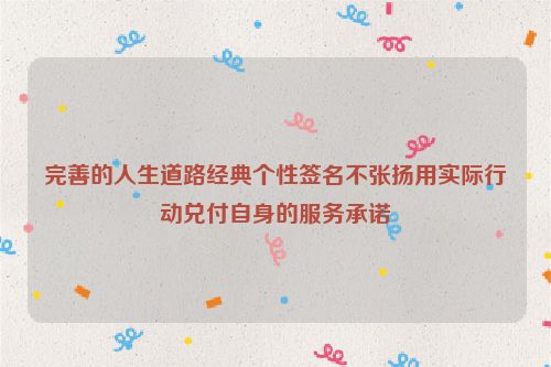 完善的人生道路经典个性签名不张扬用实际行动兑付自身的服务承诺