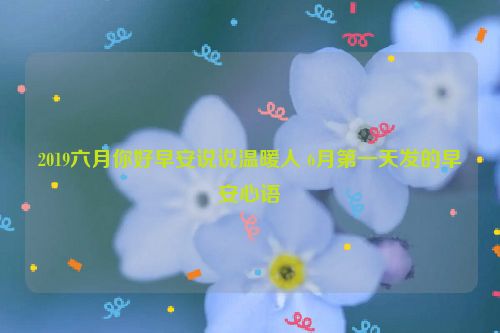 2019六月你好早安说说温暖人 6月第一天发的早安心语