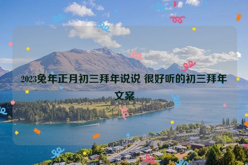 2023兔年正月初三拜年说说 很好听的初三拜年文案