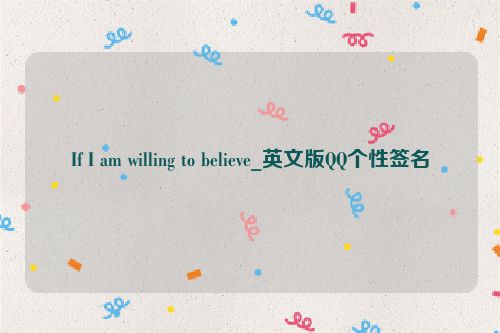 If I am willing to believe_英文版QQ个性签名