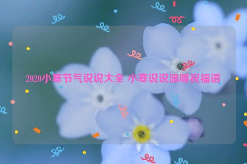 2020小寒节气说说大全 小寒说说温暖祝福语