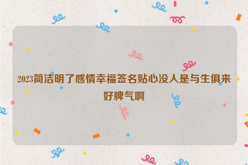 2023简洁明了感情幸福签名贴心没人是与生俱来好脾气啊