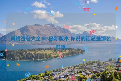 网络签名大全2023最新版本 你说的话总是那么好听