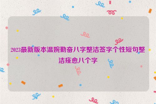 2023最新版本温婉勤奋八字整洁签字个性短句整洁痊愈八个字