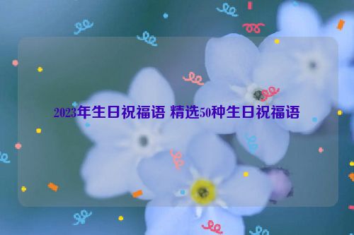 2023年生日祝福语 精选50种生日祝福语