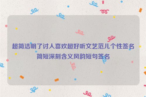 超简洁明了讨人喜欢超好听文艺范儿个性签名简短深刻含义风韵短句签名