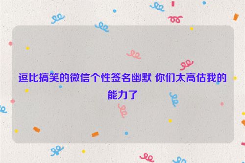 逗比搞笑的微信个性签名幽默 你们太高估我的能力了