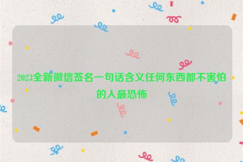 2023全新微信签名一句话含义任何东西都不害怕的人最恐怖