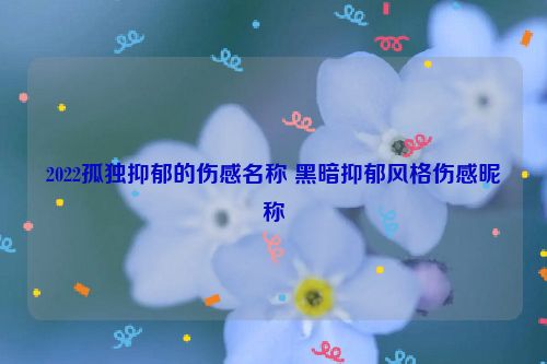 2022孤独抑郁的伤感名称 黑暗抑郁风格伤感昵称