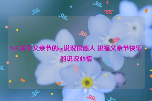 2017关于父亲节的qq说说很感人 祝福父亲节快乐的说说心情