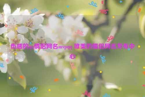 伤感的qq情侣网名mvpqq 唯美的情侣网名发布中心