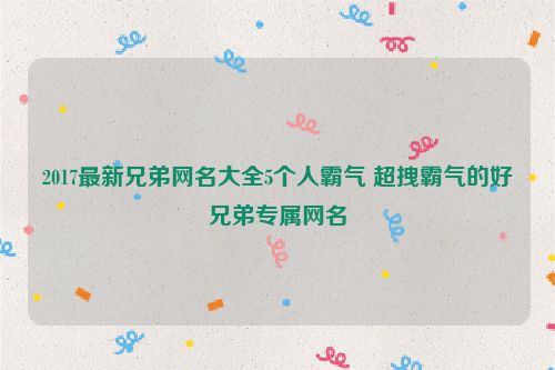 2017最新兄弟网名大全5个人霸气 超拽霸气的好兄弟专属网名