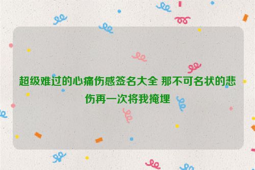 超级难过的心痛伤感签名大全 那不可名状的悲伤再一次将我掩埋