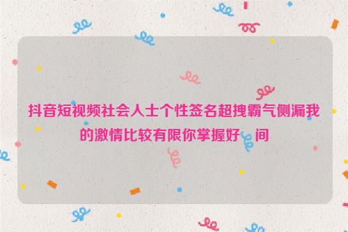 抖音短视频社会人士个性签名超拽霸气侧漏我的激情比较有限你掌握好時间