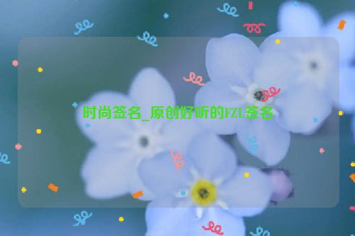 时尚签名_原创好听的FZL签名