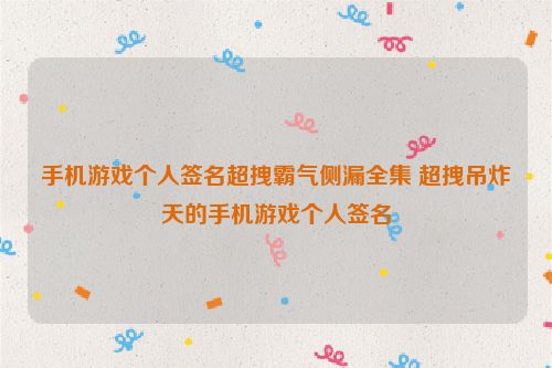 手机游戏个人签名超拽霸气侧漏全集 超拽吊炸天的手机游戏个人签名