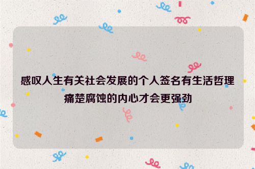 感叹人生有关社会发展的个人签名有生活哲理痛楚腐蚀的内心才会更强劲