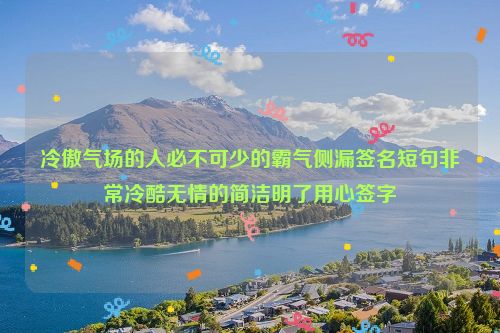 冷傲气场的人必不可少的霸气侧漏签名短句非常冷酷无情的简洁明了用心签字