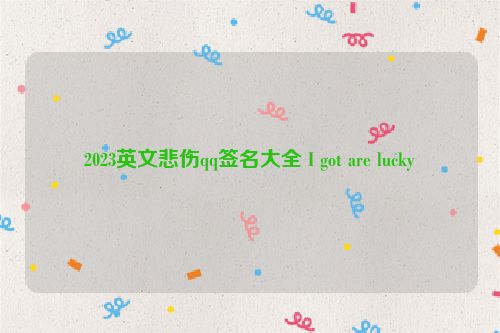 2023英文悲伤qq签名大全 I got are lucky