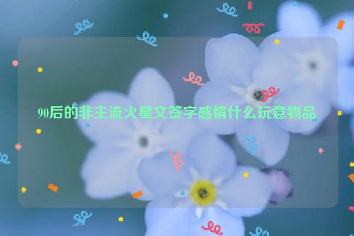 90后的非主流火星文签字感情什么玩意物品