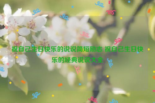 祝自己生日快乐的说说简短励志 祝自己生日快乐的经典说说大全