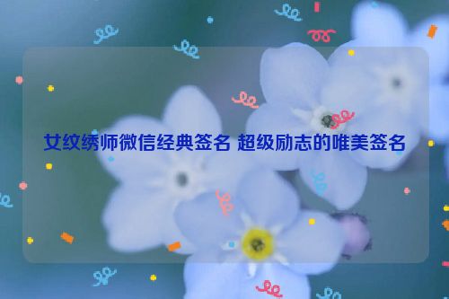 女纹绣师微信经典签名 超级励志的唯美签名