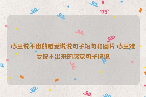 心里说不出的难受说说句子短句和图片 心里难受说不出来的感觉句子说说