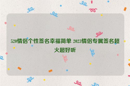 520情侣个性签名幸福简单 2023情侣专属签名超火超好听
