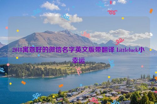 2018寓意好的微信名字英文版带翻译 Littleluck小幸运