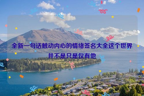 全新一句话触动内心的情绪签名大全这个世界并不是只是仅有他