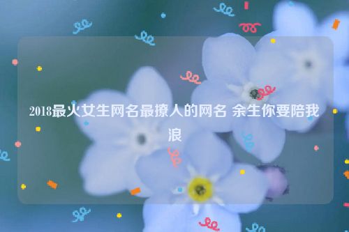 2018最火女生网名最撩人的网名 余生你要陪我浪