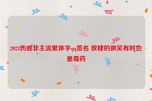 2023伤感非主流繁体字qq签名 放肆的微笑有时也是毒药