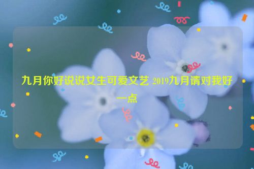 九月你好说说女生可爱文艺 2019九月请对我好一点