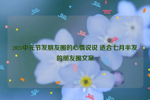 2021中元节发朋友圈的心情说说 适合七月半发的朋友圈文案